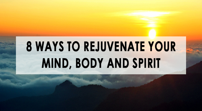 8 Ways to Rejuvenate Your Mind, Body and Spirit